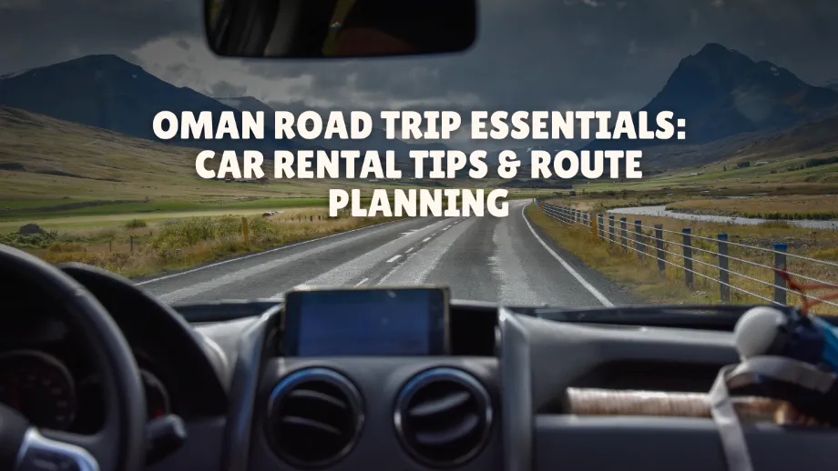 Oman Road Trip Essentials: Car Rental Tips & Route Planning
